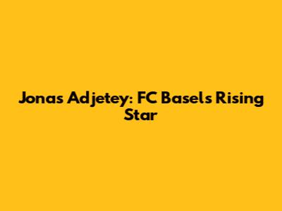 Jonas Adjetey: FC Basel's Rising Star