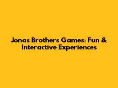 Jonas Brothers Games: Fun & Interactive Experiences