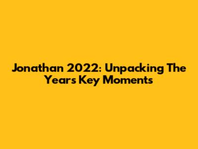 Jonathan 2022: Unpacking The Year's Key Moments