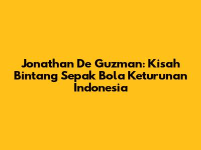 Jonathan De Guzman: Kisah Bintang Sepak Bola Keturunan Indonesia