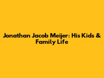 Jonathan Jacob Meijer: His Kids & Family Life