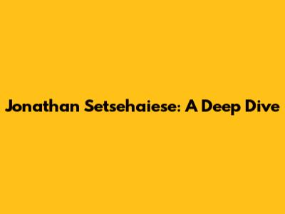 Jonathan Setsehaiese: A Deep Dive