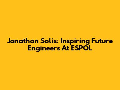 Jonathan Solis: Inspiring Future Engineers At ESPOL
