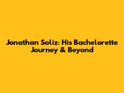 Jonathan Soliz: His Bachelorette Journey & Beyond