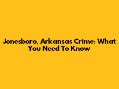 Jonesboro, Arkansas Crime: What You Need To Know
