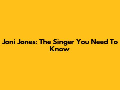Joni Jones: The Singer You Need To Know