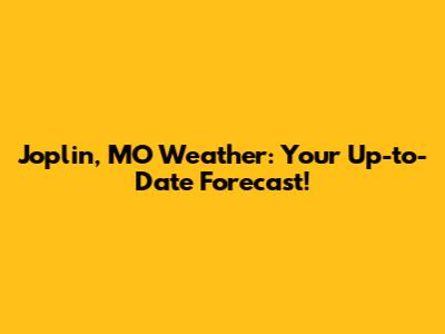 Joplin, MO Weather: Your Up-to-Date Forecast!