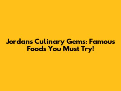 Jordan's Culinary Gems: Famous Foods You Must Try!
