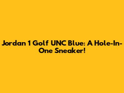 Jordan 1 Golf UNC Blue: A Hole-In-One Sneaker!