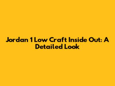 Jordan 1 Low Craft Inside Out: A Detailed Look