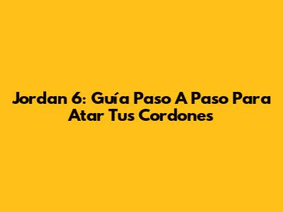 Jordan 6: Guía Paso A Paso Para Atar Tus Cordones