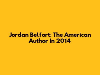 Jordan Belfort: The American Author In 2014