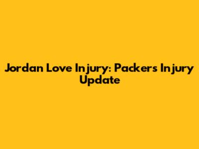 Jordan Love Injury: Packers Injury Update