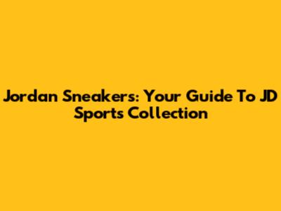 Jordan Sneakers: Your Guide To JD Sports' Collection