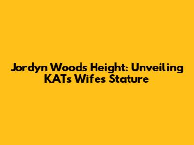 Jordyn Woods' Height: Unveiling KAT's Wife's Stature
