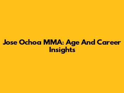 Jose Ochoa MMA: Age And Career Insights
