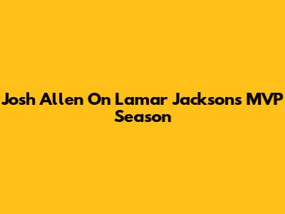 Josh Allen On Lamar Jackson's MVP Season