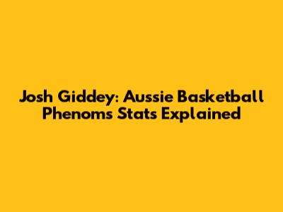 Josh Giddey: Aussie Basketball Phenom's Stats Explained