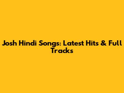 Josh Hindi Songs: Latest Hits & Full Tracks