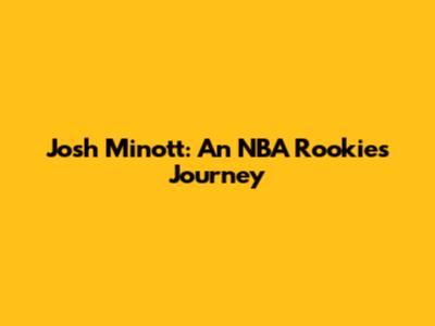 Josh Minott: An NBA Rookie's Journey