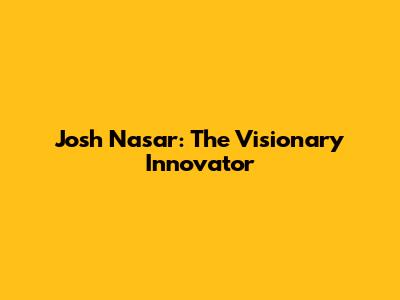 Josh Nasar: The Visionary Innovator