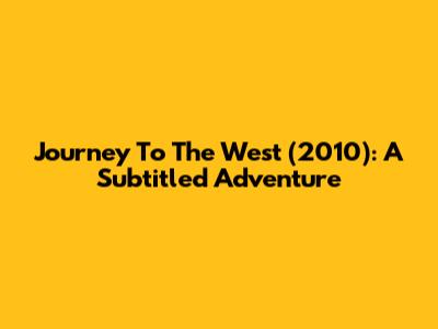 Journey To The West (2010): A Subtitled Adventure