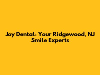 Joy Dental: Your Ridgewood, NJ Smile Experts