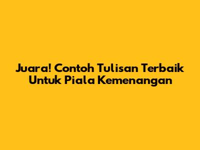 Juara! Contoh Tulisan Terbaik Untuk Piala Kemenangan