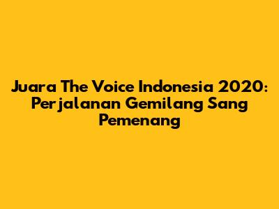 Juara The Voice Indonesia 2020: Perjalanan Gemilang Sang Pemenang