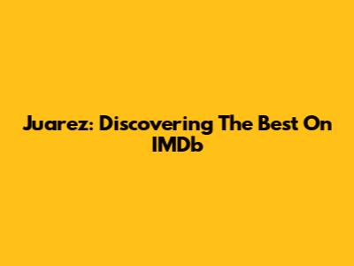 Juarez: Discovering The Best On IMDb