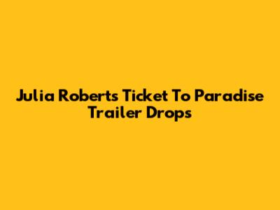 Julia Roberts' "Ticket To Paradise" Trailer Drops