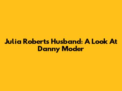 Julia Roberts' Husband: A Look At Danny Moder