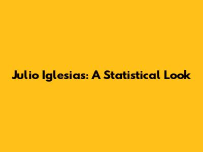 Julio Iglesias: A Statistical Look