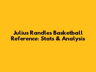 Julius Randle's Basketball Reference: Stats & Analysis