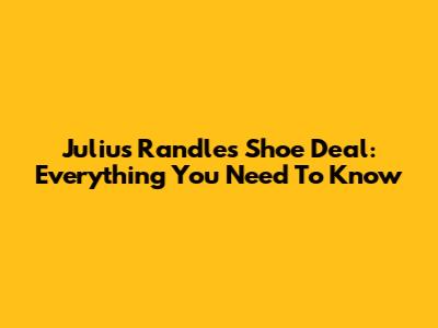 Julius Randle's Shoe Deal: Everything You Need To Know