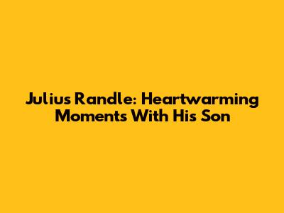 Julius Randle: Heartwarming Moments With His Son