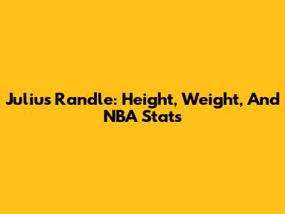 Julius Randle: Height, Weight, And NBA Stats