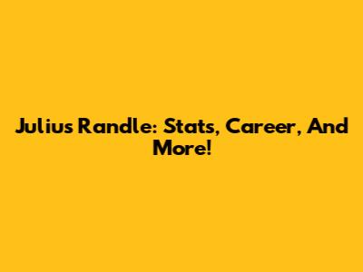 Julius Randle: Stats, Career, And More!