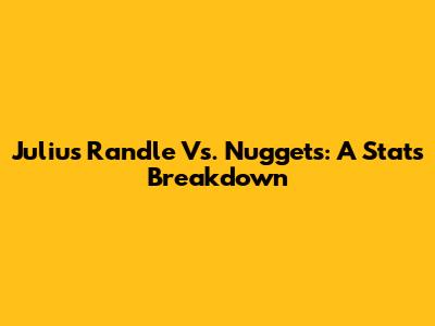 Julius Randle Vs. Nuggets: A Stats Breakdown