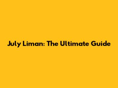 July Liman: The Ultimate Guide