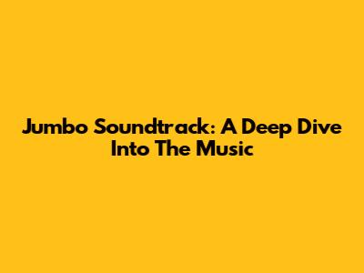 Jumbo Soundtrack: A Deep Dive Into The Music