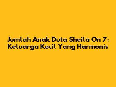 Jumlah Anak Duta Sheila On 7: Keluarga Kecil Yang Harmonis