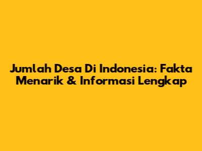 Jumlah Desa Di Indonesia: Fakta Menarik & Informasi Lengkap