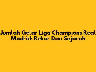 Jumlah Gelar Liga Champions Real Madrid: Rekor Dan Sejarah