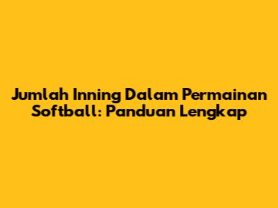Jumlah Inning Dalam Permainan Softball: Panduan Lengkap