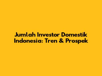 Jumlah Investor Domestik Indonesia: Tren & Prospek
