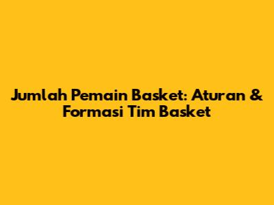 Jumlah Pemain Basket: Aturan & Formasi Tim Basket