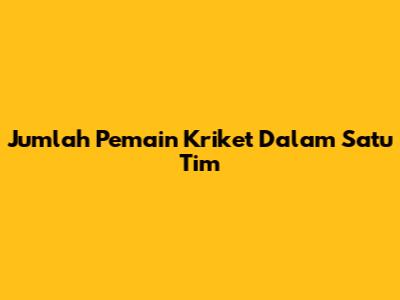 Jumlah Pemain Kriket Dalam Satu Tim