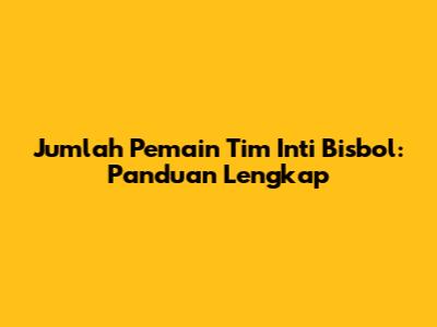 Jumlah Pemain Tim Inti Bisbol: Panduan Lengkap