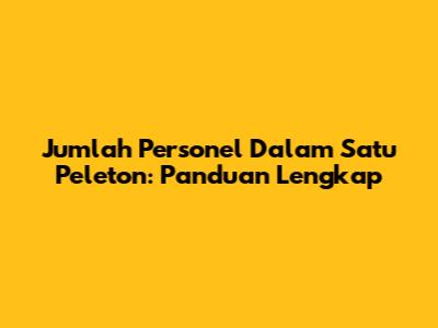Jumlah Personel Dalam Satu Peleton: Panduan Lengkap